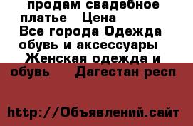 продам свадебное платье › Цена ­ 4 500 - Все города Одежда, обувь и аксессуары » Женская одежда и обувь   . Дагестан респ.